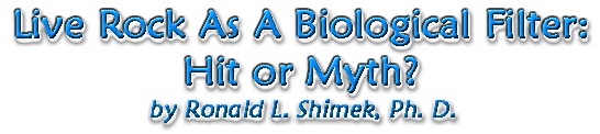 Live Rock As A Biological Filter:  Hit or Myth?  by Ronald L. Shimek, Ph.D.